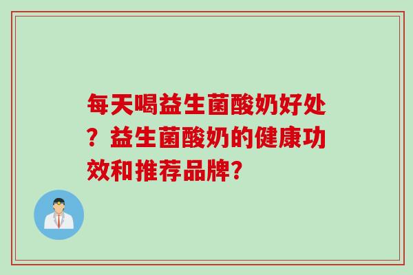 每天喝益生菌酸奶好处？益生菌酸奶的健康功效和推荐品牌？
