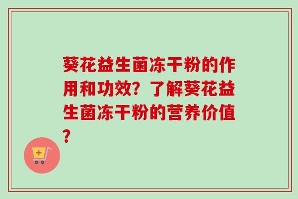 葵花益生菌冻干粉的作用和功效？了解葵花益生菌冻干粉的营养价值？