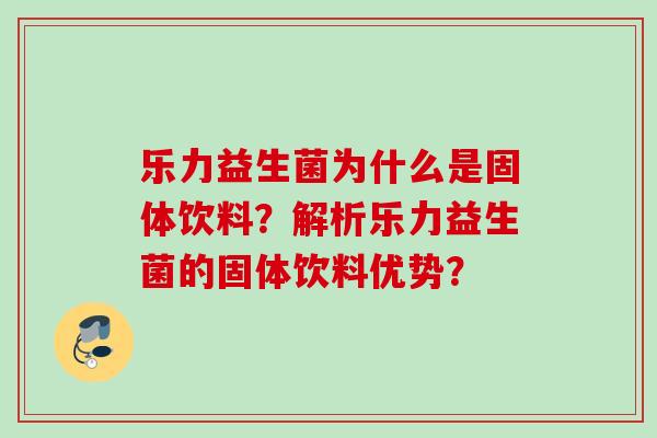 乐力益生菌为什么是固体饮料?解析乐力益生菌的固体饮料优势? 乐力益生菌为什么是固体饮料?解析乐力益生菌的固体饮料优势?