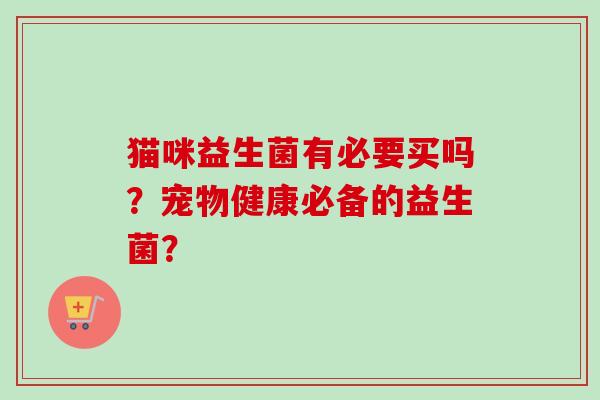 猫咪益生菌有必要买吗？宠物健康必备的益生菌？