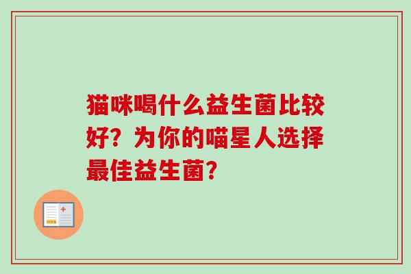 猫咪喝什么益生菌比较好？为你的喵星人选择佳益生菌？