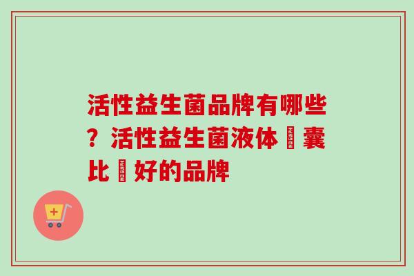 活性益生菌品牌有哪些？活性益生菌液体膠囊比較好的品牌