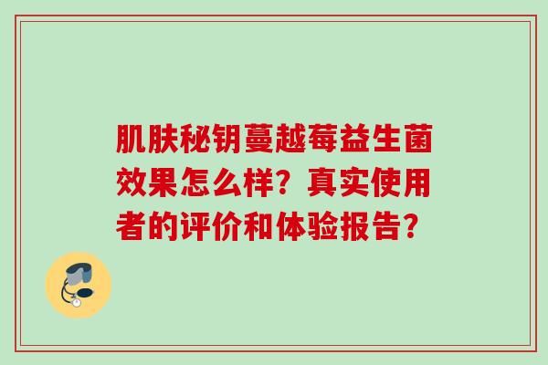 秘钥蔓越莓益生菌效果怎么样？真实使用者的评价和体验报告？