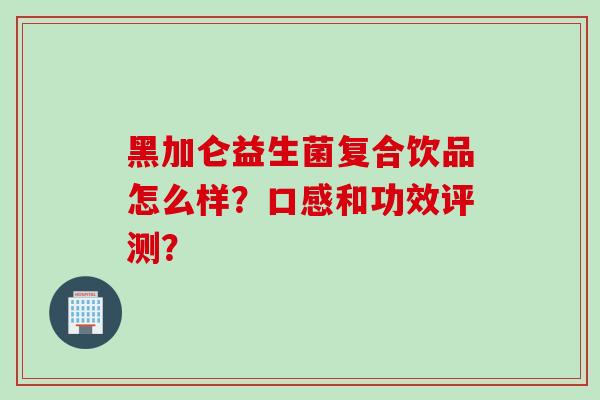 黑加仑益生菌复合饮品怎么样?口感和功效评测? 黑加仑益生菌复合饮品怎么样?口感和功效评测?
