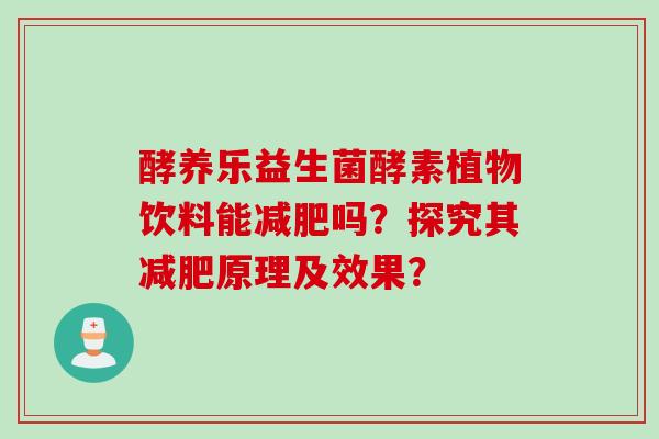 酵养乐益生菌酵素植物饮料能吗？探究其原理及效果？