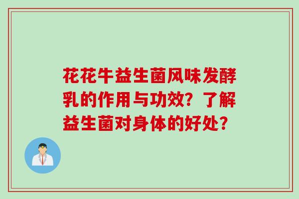 花花牛益生菌风味发酵乳的作用与功效？了解益生菌对身体的好处？