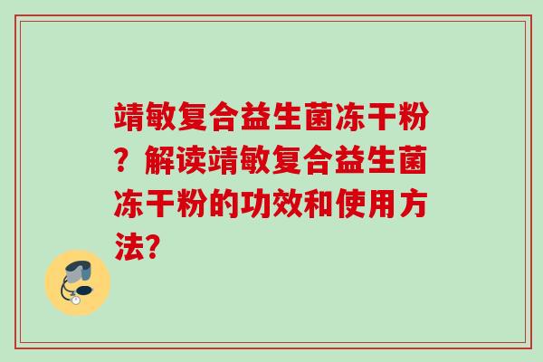 靖敏复合益生菌冻干粉?解读靖敏复合益生菌冻干粉的功效和使用方法? 靖敏复合益生菌冻干粉?解读靖敏复合益生菌冻干粉的功效和使用方法?