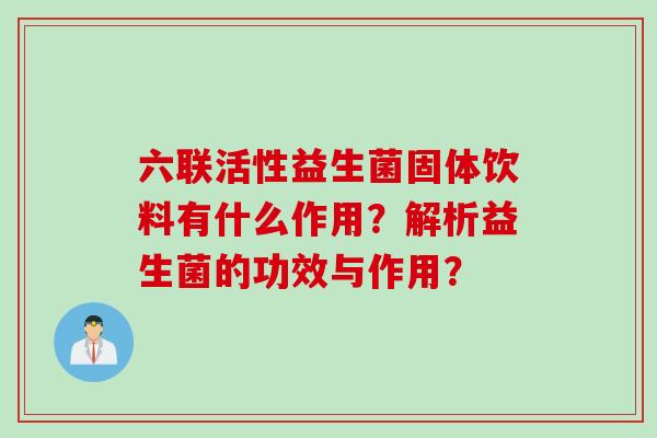 六联活性益生菌固体饮料有什么作用?解析益生菌的功效与作用? 六联活性益生菌固体饮料有什么作用?解析益生菌的功效与作用?