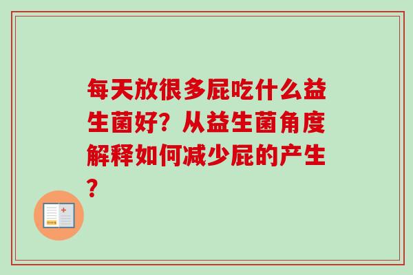 每天放很多屁吃什么益生菌好?从益生菌角度解释如何减少屁的产生? 每天放很多屁吃什么益生菌好?从益生菌角度解释如何减少屁的产生?