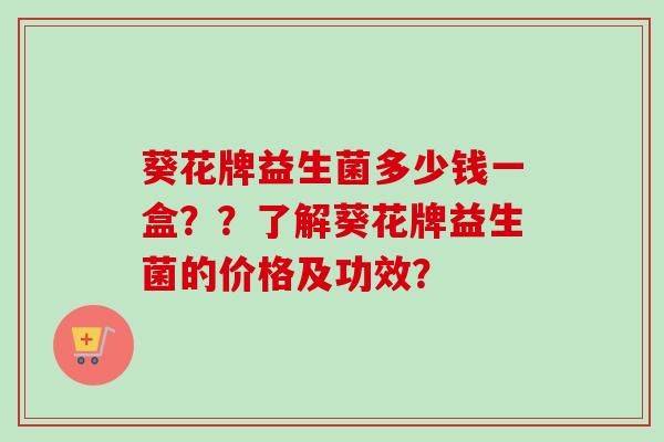 葵花牌益生菌多少钱一盒？？了解葵花牌益生菌的价格及功效？