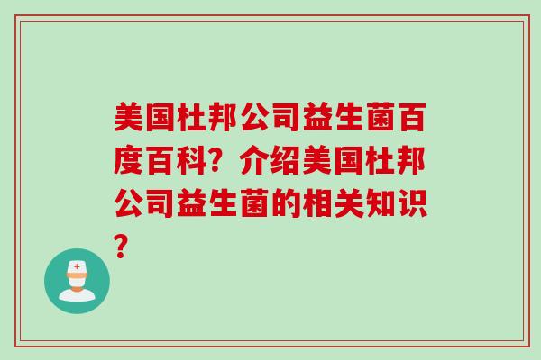 美国杜邦公司益生菌百度百科?介绍美国杜邦公司益生菌的相关知识? 美国杜邦公司益生菌百度百科?介绍美国杜邦公司益生菌的相关知识?