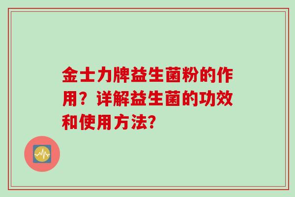 金士力牌益生菌粉的作用？详解益生菌的功效和使用方法？