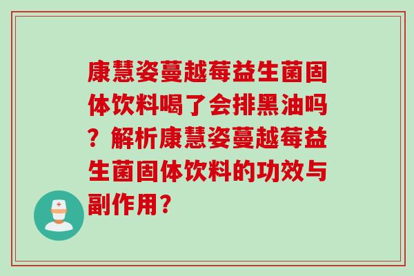 康慧姿蔓越莓益生菌固体饮料喝了会排黑油吗？解析康慧姿蔓越莓益生菌固体饮料的功效与副作用？