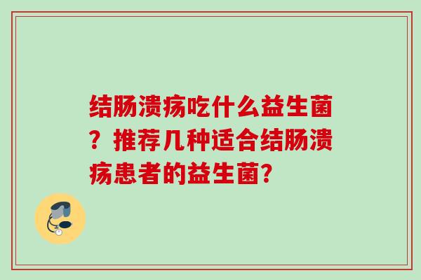 结肠溃疡吃什么益生菌？推荐几种适合结肠溃疡患者的益生菌？