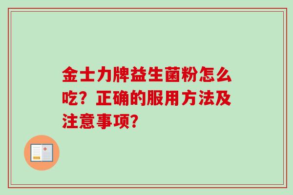 金士力牌益生菌粉怎么吃?正确的服用方法及注意事项? 金士力牌益生菌粉怎么吃?正确的服用方法及注意事项?
