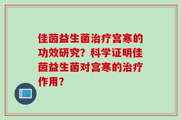 佳茵益生菌宫寒的功效研究？科学证明佳茵益生菌对宫寒的作用？