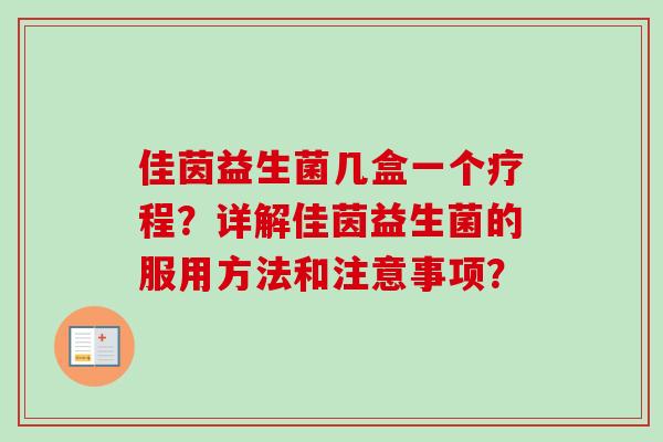 佳茵益生菌几盒一个疗程？详解佳茵益生菌的服用方法和注意事项？