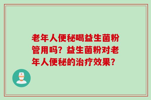 老年人喝益生菌粉管用吗?益生菌粉对老年人的效果? 老年人喝益生菌粉管用吗?益生菌粉对老年人的效果?