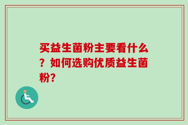 买益生菌粉主要看什么?如何选购优质益生菌粉? 买益生菌粉主要看什么?如何选购优质益生菌粉?