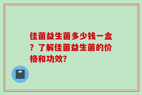 佳菌益生菌多少钱一盒?了解佳菌益生菌的价格和功效? 佳菌益生菌多少钱一盒?了解佳菌益生菌的价格和功效?