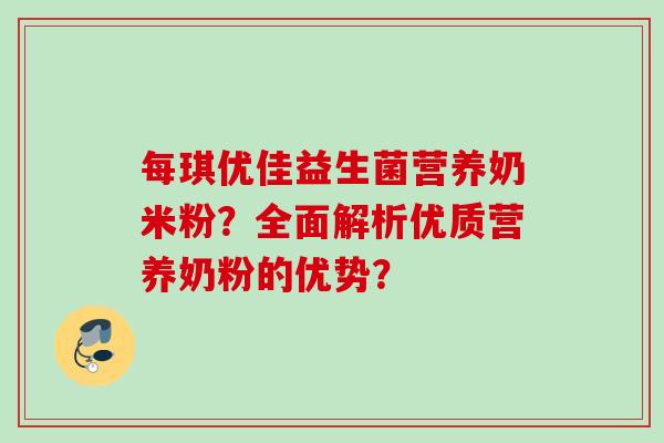 每琪优佳益生菌营养奶米粉？全面解析优质营养奶粉的优势？
