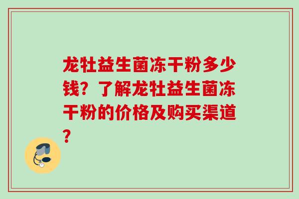 龙牡益生菌冻干粉多少钱？了解龙牡益生菌冻干粉的价格及购买渠道？