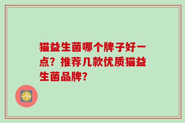 猫益生菌哪个牌子好一点？推荐几款优质猫益生菌品牌？