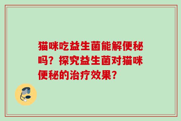 猫咪吃益生菌能解吗？探究益生菌对猫咪的效果？
