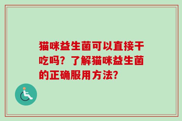 猫咪益生菌可以直接干吃吗？了解猫咪益生菌的正确服用方法？