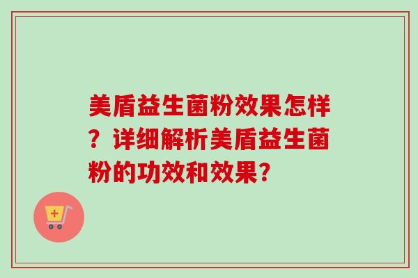 美盾益生菌粉效果怎样?详细解析美盾益生菌粉的功效和效果? 美盾益生菌粉效果怎样?详细解析美盾益生菌粉的功效和效果?