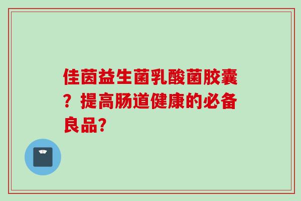 佳茵益生菌乳酸菌胶囊?提高肠道健康的必备良品? 佳茵益生菌乳酸菌胶囊?提高肠道健康的必备良品?