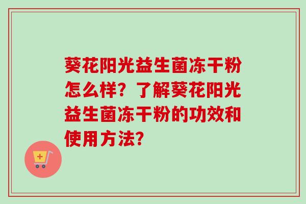 葵花阳光益生菌冻干粉怎么样？了解葵花阳光益生菌冻干粉的功效和使用方法？