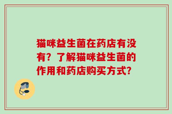 猫咪益生菌在药店有没有？了解猫咪益生菌的作用和药店购买方式？