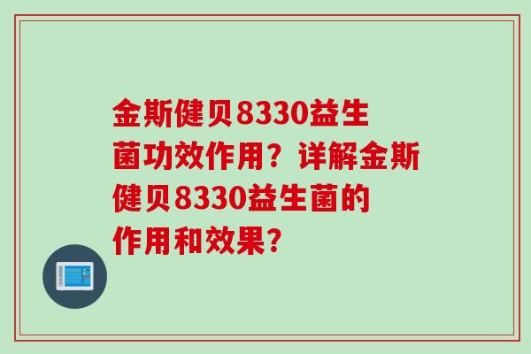 金斯健贝8330益生菌功效作用?详解金斯健贝8330益生菌的作用和效果? 金斯健贝8330益生菌功效作用?详解金斯健贝8330益生菌的作用和效果?