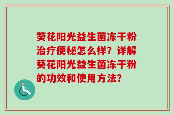 葵花阳光益生菌冻干粉怎么样？详解葵花阳光益生菌冻干粉的功效和使用方法？