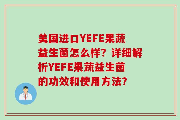 美国进口YEFE果蔬益生菌怎么样?详细解析YEFE果蔬益生菌的功效和使用方法? 美国进口YEFE果蔬益生菌怎么样?详细解析YEFE果蔬益生菌的功效和使用方法?