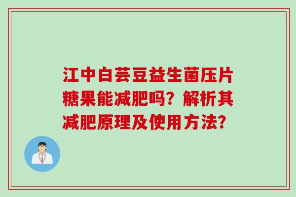 江中白芸豆益生菌压片糖果能吗?解析其原理及使用方法? 江中白芸豆益生菌压片糖果能吗?解析其原理及使用方法?