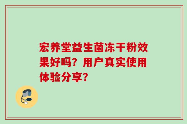 宏养堂益生菌冻干粉效果好吗?用户真实使用体验分享? 宏养堂益生菌冻干粉效果好吗?用户真实使用体验分享?