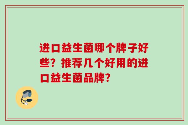进口益生菌哪个牌子好些?推荐几个好用的进口益生菌品牌? 进口益生菌哪个牌子好些?推荐几个好用的进口益生菌品牌?