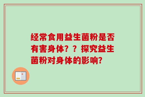 经常食用益生菌粉是否有害身体??探究益生菌粉对身体的影响? 经常食用益生菌粉是否有害身体??探究益生菌粉对身体的影响?