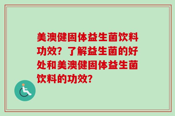美澳健固体益生菌饮料功效?了解益生菌的好处和美澳健固体益生菌饮料的功效? 美澳健固体益生菌饮料功效?了解益生菌的好处和美澳健固体益生菌饮料的功效?