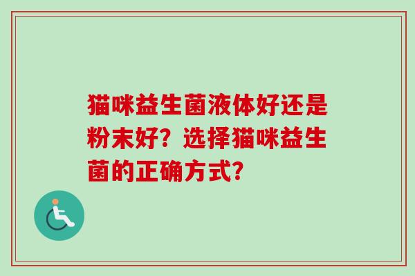 猫咪益生菌液体好还是粉末好?选择猫咪益生菌的正确方式? 猫咪益生菌液体好还是粉末好?选择猫咪益生菌的正确方式?
