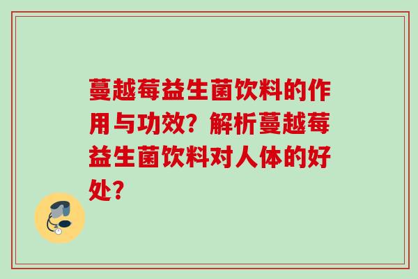 蔓越莓益生菌饮料的作用与功效？解析蔓越莓益生菌饮料对人体的好处？