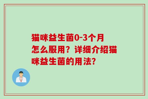 猫咪益生菌0-3个月怎么服用?详细介绍猫咪益生菌的用法? 猫咪益生菌0-3个月怎么服用?详细介绍猫咪益生菌的用法?