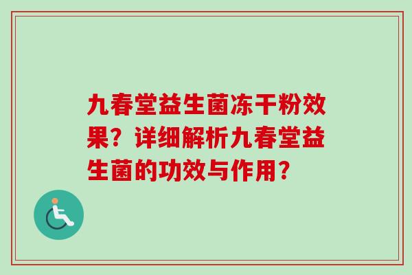 九春堂益生菌冻干粉效果？详细解析九春堂益生菌的功效与作用？