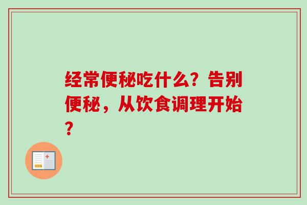 经常吃什么?告别,从饮食调理开始? 经常吃什么?告别,从饮食调理开始?