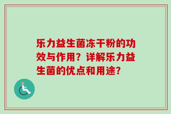 乐力益生菌冻干粉的功效与作用？详解乐力益生菌的优点和用途？