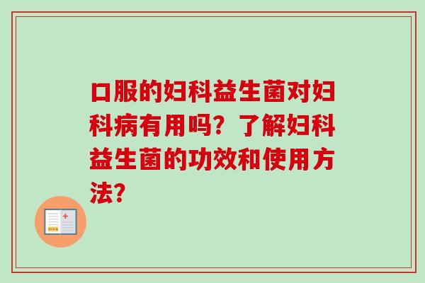 口服的益生菌对有用吗？了解益生菌的功效和使用方法？
