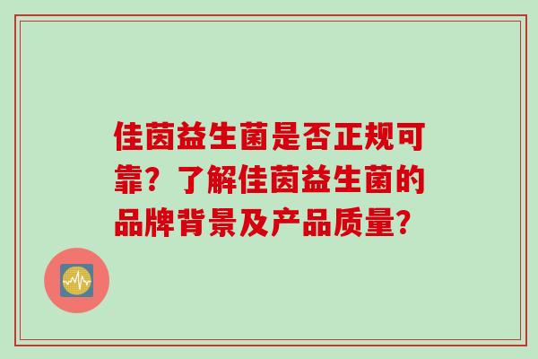 佳茵益生菌是否正规可靠？了解佳茵益生菌的品牌背景及产品质量？