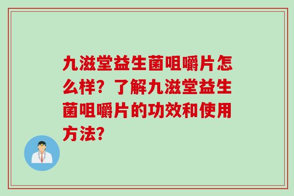 九滋堂益生菌咀嚼片怎么样?了解九滋堂益生菌咀嚼片的功效和使用方法? 九滋堂益生菌咀嚼片怎么样?了解九滋堂益生菌咀嚼片的功效和使用方法?